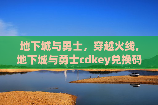 地下城与勇士，穿越火线,地下城与勇士cdkey兑换码