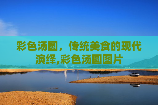 彩色汤圆，传统美食的现代演绎,彩色汤圆图片