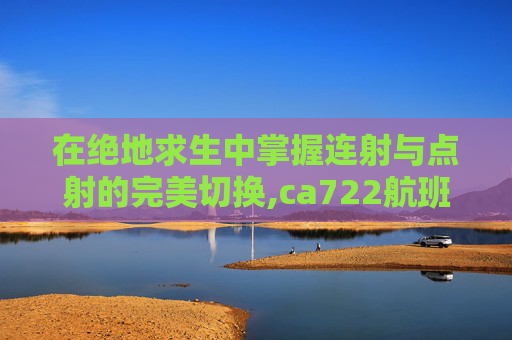 在绝地求生中掌握连射与点射的完美切换,ca722航班回国经过