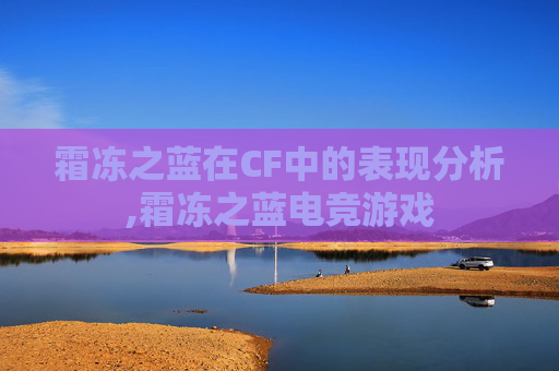霜冻之蓝在CF中的表现分析,霜冻之蓝电竞游戏