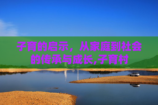 子育的启示，从家庭到社会的传承与成长,子育村
