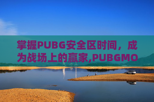 掌握PUBG安全区时间，成为战场上的赢家,PUBGMOlE安全