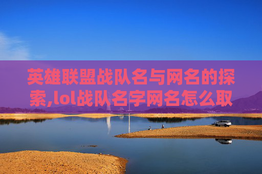 英雄联盟战队名与网名的探索,lol战队名字网名怎么取