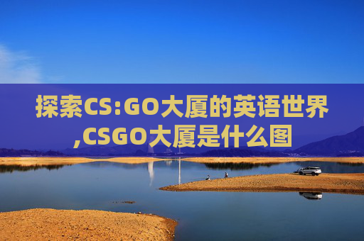 探索CS:GO大厦的英语世界,CSGO大厦是什么图