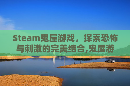 Steam鬼屋游戏，探索恐怖与刺激的完美结合,鬼屋游戏叫什么名字