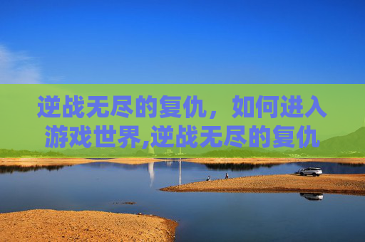 逆战无尽的复仇，如何进入游戏世界,逆战无尽的复仇怎么进入战场