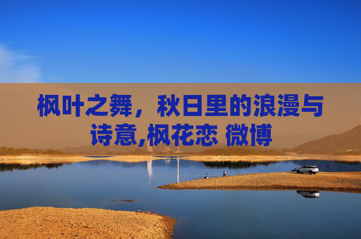 枫叶之舞，秋日里的浪漫与诗意,枫花恋 微博