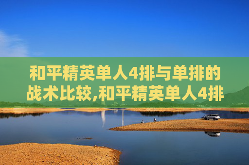 和平精英单人4排与单排的战术比较,和平精英单人4排和单排哪个好