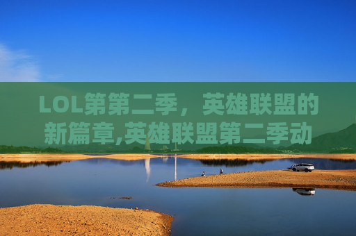 LOL第第二季，英雄联盟的新篇章,英雄联盟第二季动画片