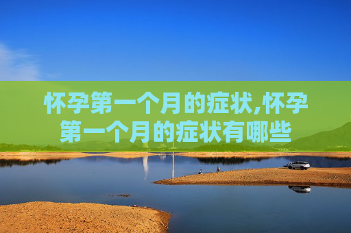 怀孕第一个月的症状,怀孕第一个月的症状有哪些