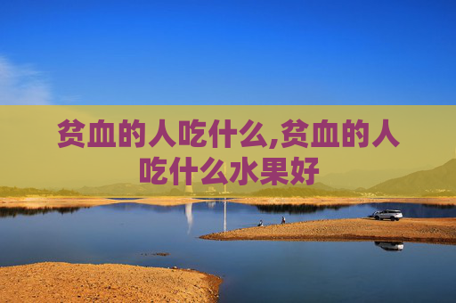 贫血的人吃什么,贫血的人吃什么水果好