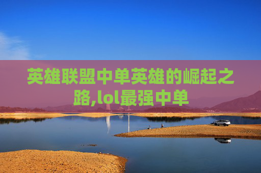 英雄联盟中单英雄的崛起之路,lol最强中单