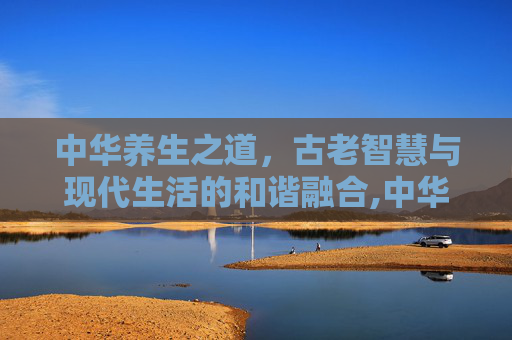 中华养生之道，古老智慧与现代生活的和谐融合,中华养生保健杂志