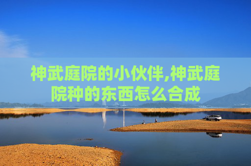 神武庭院的小伙伴,神武庭院种的东西怎么合成