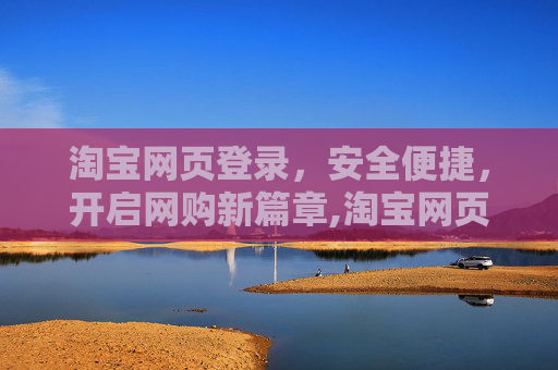 淘宝网页登录，安全便捷，开启网购新篇章,淘宝网页登录官网