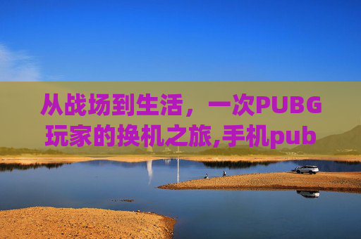 从战场到生活，一次PUBG玩家的换机之旅,手机pubg怎么换号