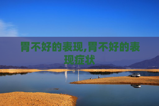 胃不好的表现,胃不好的表现症状