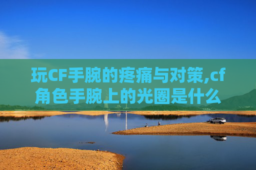 玩CF手腕的疼痛与对策,cf角色手腕上的光圈是什么