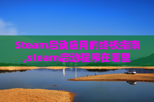 Steam启动应用的终极指南,steam启动程序在哪里