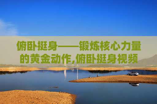 俯卧挺身——锻炼核心力量的黄金动作,俯卧挺身视频教程