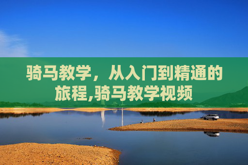 骑马教学，从入门到精通的旅程,骑马教学视频