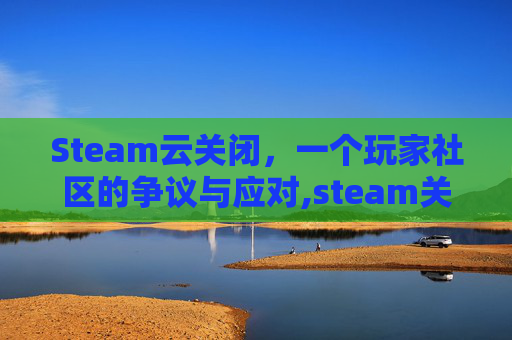 Steam云关闭，一个玩家社区的争议与应对,steam关闭云存档还有吗