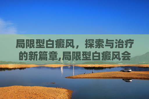局限型白癜风，探索与治疗的新篇章,局限型白癜风会扩散吗