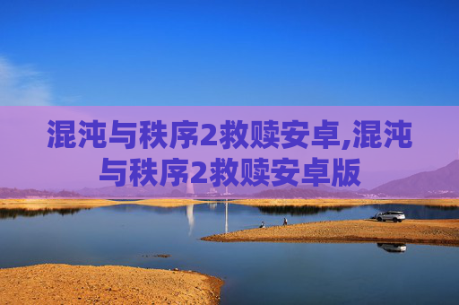 混沌与秩序2救赎安卓,混沌与秩序2救赎安卓版