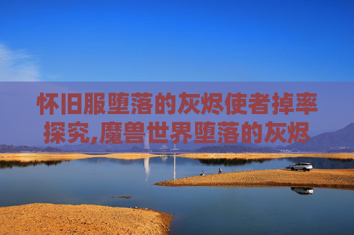 怀旧服堕落的灰烬使者掉率探究,魔兽世界堕落的灰烬使者哪里出