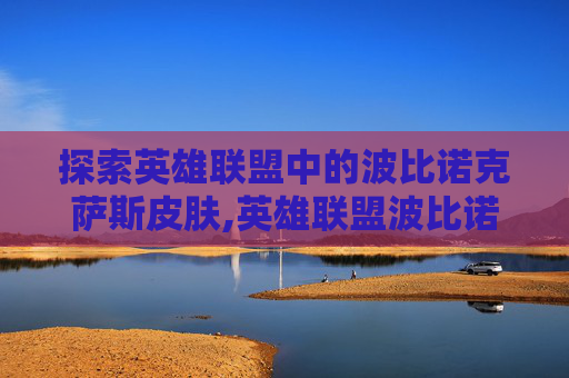 探索英雄联盟中的波比诺克萨斯皮肤,英雄联盟波比诺克萨斯皮肤