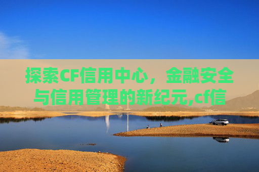 探索CF信用中心，金融安全与信用管理的新纪元,cf信用分查询系统