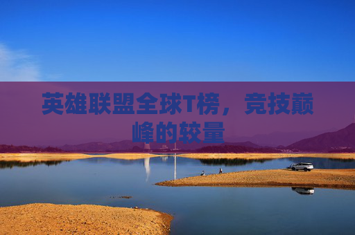 英雄联盟全球T榜，竞技巅峰的较量