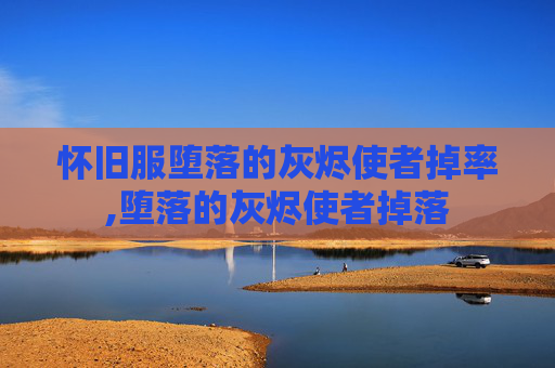 怀旧服堕落的灰烬使者掉率,堕落的灰烬使者掉落