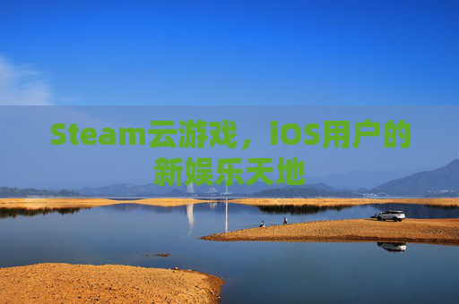 Steam云游戏，iOS用户的新娱乐天地