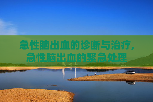 急性脑出血的诊断与治疗,急性脑出血的紧急处理