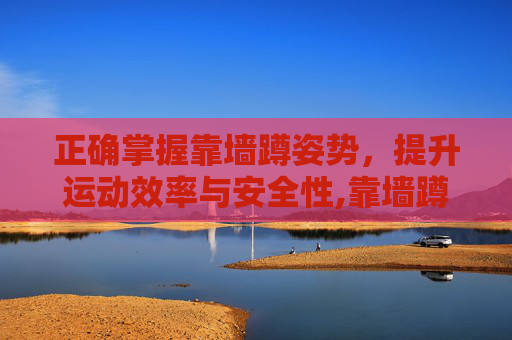 正确掌握靠墙蹲姿势，提升运动效率与安全性,靠墙蹲的正确姿势视频教程
