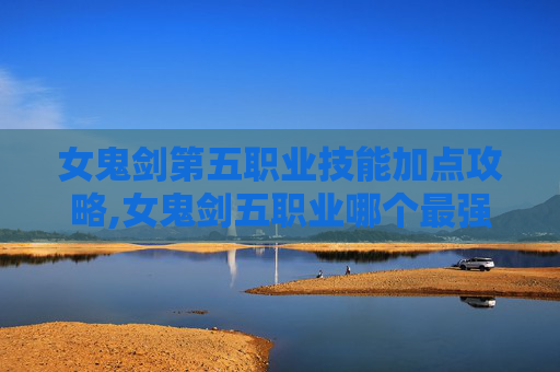 女鬼剑第五职业技能加点攻略,女鬼剑五职业哪个最强