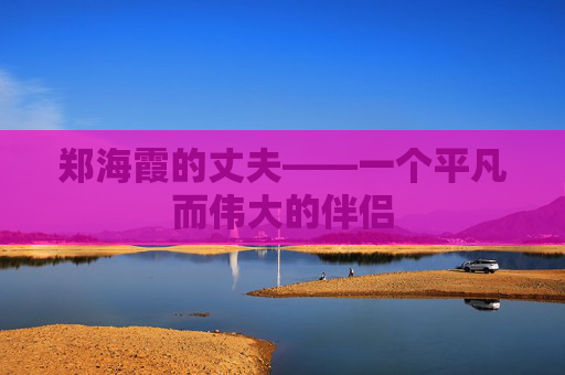 郑海霞的丈夫——一个平凡而伟大的伴侣