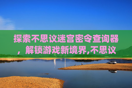 探索不思议迷宫密令查询器，解锁游戏新境界,不思议迷宫密令app