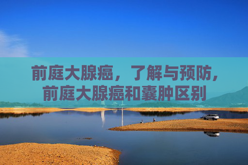 前庭大腺癌，了解与预防,前庭大腺癌和囊肿区别