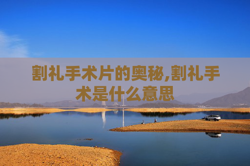 割礼手术片的奥秘,割礼手术是什么意思