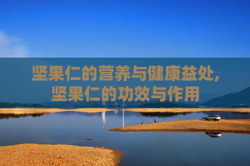 坚果仁的营养与健康益处,坚果仁的功效与作用