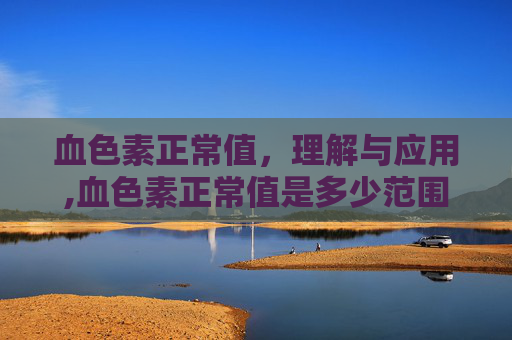 血色素正常值，理解与应用,血色素正常值是多少范围