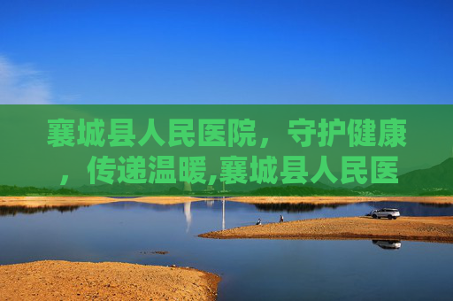 襄城县人民医院，守护健康，传递温暖,襄城县人民医院官网
