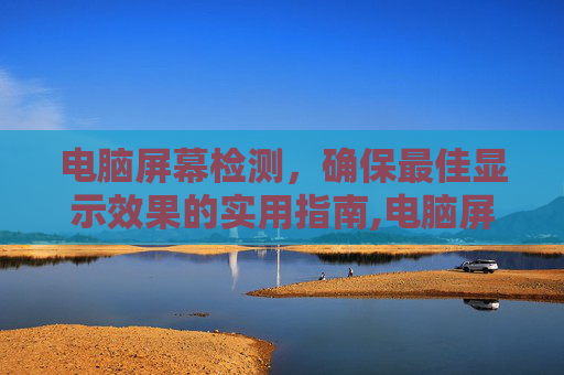 电脑屏幕检测，确保最佳显示效果的实用指南,电脑屏幕检测纯色设置