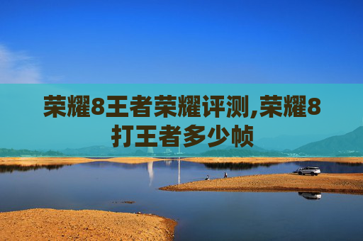 荣耀8王者荣耀评测,荣耀8打王者多少帧