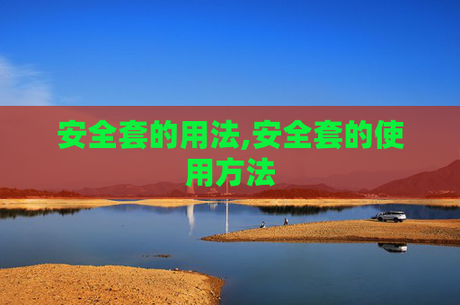 安全套的用法,安全套的使用方法
