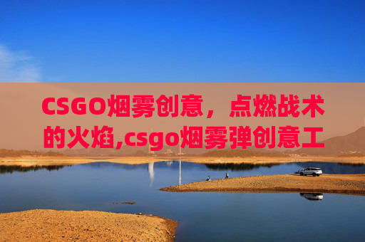 CSGO烟雾创意，点燃战术的火焰,csgo烟雾弹创意工坊