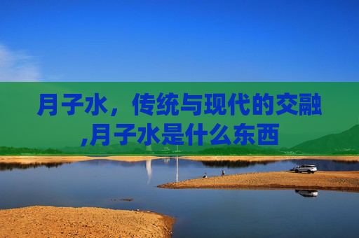 月子水，传统与现代的交融,月子水是什么东西