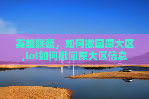 英雄联盟，如何撤回原大区,lol如何撤回原大区信息